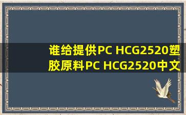 谁给提供PC HCG2520塑胶原料PC HCG2520中文物性表给我吗?