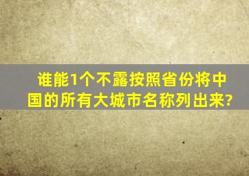 谁能1个不露按照省份将中国的所有大城市名称列出来?