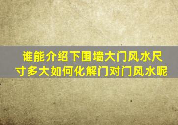 谁能介绍下围墙大门风水尺寸多大如何化解门对门风水呢