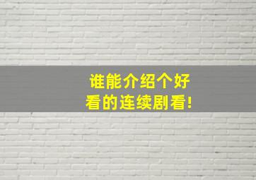 谁能介绍个好看的连续剧看!