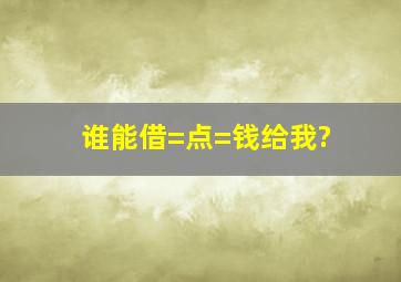 谁能借=点=钱给我?