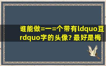 谁能做=一=个带有“豆”字的头像? 最好是梅红色的 豆字不要太方正