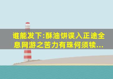 谁能发下:酥油饼《误入正途》《全息网游之苦力》《有珠何须犊》《...