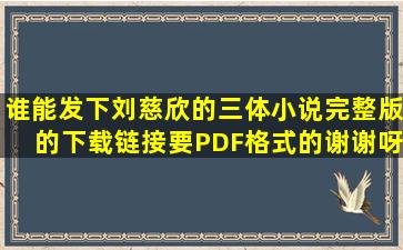 谁能发下刘慈欣的三体小说完整版的下载链接,要PDF格式的,谢谢呀