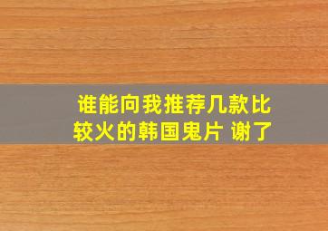 谁能向我推荐几款比较火的韩国鬼片。 谢了。