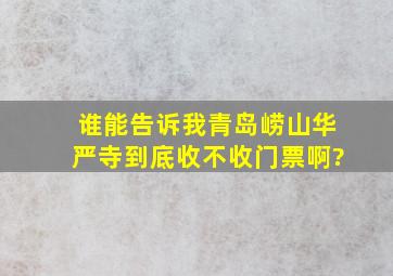 谁能告诉我,青岛崂山华严寺到底收不收门票啊?