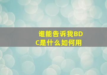 谁能告诉我BDC是什么(如何用(