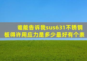 谁能告诉我sus631不锈钢板得许用应力是多少最好有个表