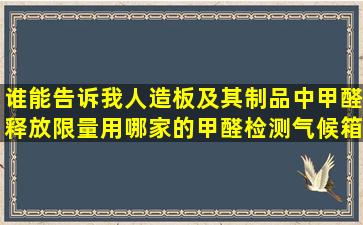 谁能告诉我人造板及其制品中甲醛释放限量(用哪家的甲醛检测气候箱