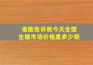 谁能告诉我今天全国生猪市场价格是多少啊