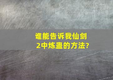 谁能告诉我仙剑2中炼蛊的方法?