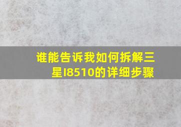 谁能告诉我如何拆解三星I8510的详细步骤