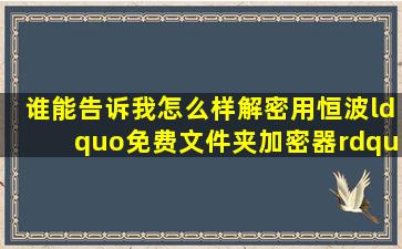 谁能告诉我怎么样解密用恒波“免费文件夹加密器”加密的文件夹吗?