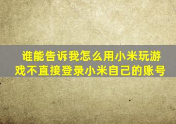 谁能告诉我怎么用小米玩游戏不直接登录小米自己的账号