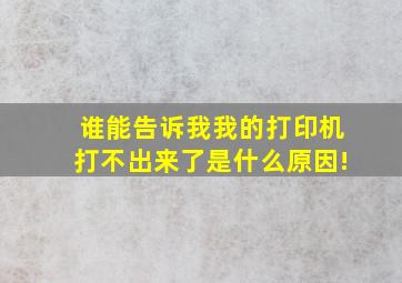 谁能告诉我我的打印机打不出来了是什么原因!(