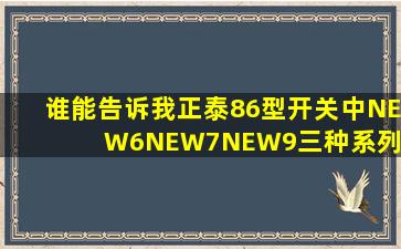 谁能告诉我正泰86型开关中,NEW6、NEW7、NEW9三种系列型号有...