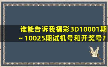 谁能告诉我福彩3D10001期～10025期试机号和开奖号?