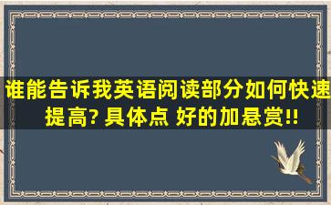 谁能告诉我英语阅读部分如何快速提高? 具体点 好的加悬赏!! o(∩_∩)o