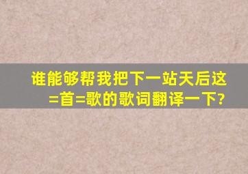 谁能够帮我把《下一站天后》这=首=歌的歌词翻译一下?