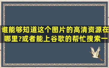 谁能够知道这个图片的高清资源在哪里?或者能上谷歌的帮忙搜索一下?