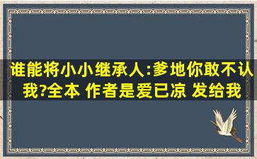 谁能将《小小继承人:爹地你敢不认我?》(全本) 作者是爱已凉 发给我