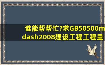 谁能帮帮忙?求GB50500—2008建设工程工程量清单计价规范(附录AF)...