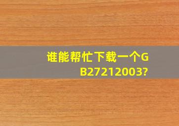 谁能帮忙下载一个GB27212003?