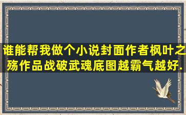 谁能帮我做个小说封面作者枫叶之殇作品战破武魂底图越霸气越好...