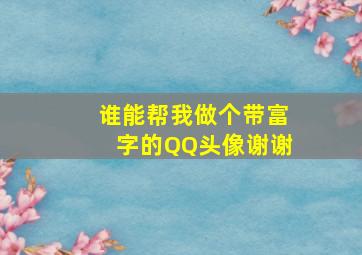 谁能帮我做个带富字的QQ头像谢谢