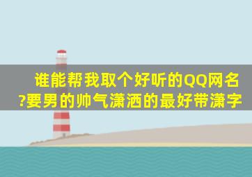 谁能帮我取个好听的QQ网名?要男的帅气潇洒的,最好带潇字