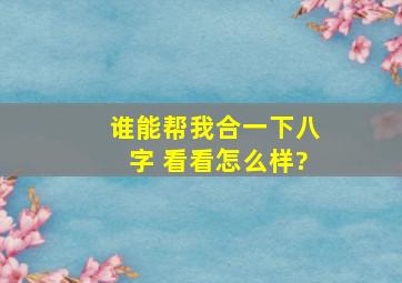 谁能帮我合一下八字 看看怎么样?