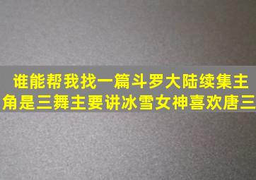 谁能帮我找一篇斗罗大陆续集,主角是三舞,主要讲冰雪女神喜欢唐三,