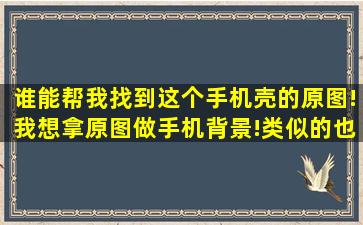 谁能帮我找到这个手机壳的原图!我想拿原图做手机背景!类似的也可以