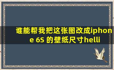 谁能帮我把这张图改成iphone 6S 的壁纸尺寸…要高清。谢谢。