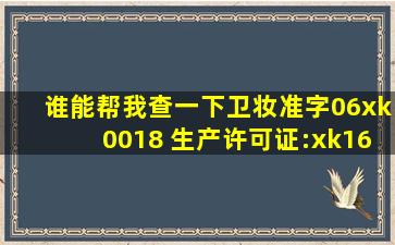 谁能帮我查一下卫妆准字06xk0018 生产许可证:xk161087074这个化妆...