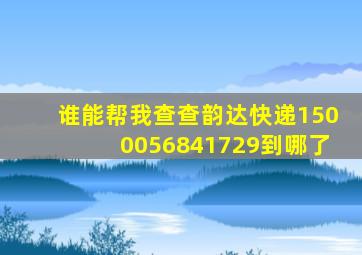 谁能帮我查查韵达快递1500056841729到哪了