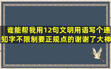 谁能帮我用12句文明用语写个通知,字不限制,要正规点的谢谢了,大神...