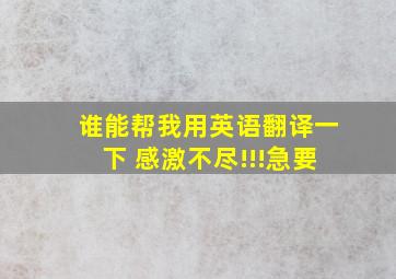 谁能帮我用英语翻译一下 感激不尽!!!急要