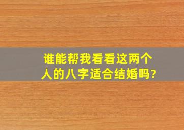 谁能帮我看看这两个人的八字适合结婚吗?