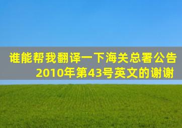 谁能帮我翻译一下海关总署公告2010年第43号英文的,谢谢