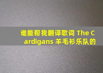 谁能帮我翻译歌词 The Cardigans (羊毛衫乐队)的