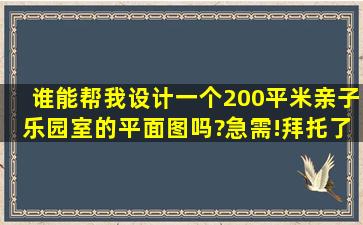 谁能帮我设计一个200平米亲子乐园室的平面图吗?急需!拜托了