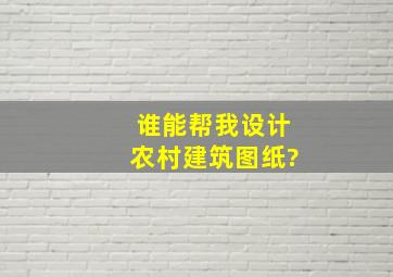 谁能帮我设计农村建筑图纸?