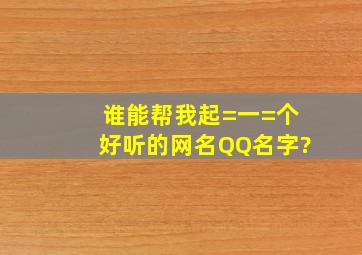 谁能帮我起=一=个好听的网名QQ名字?