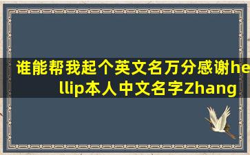 谁能帮我起个英文名,万分感谢…本人中文名字Zhang Zhen?