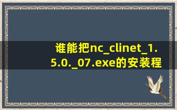 谁能把nc_clinet_1.5.0._07.exe的安装程序发给我,为感!