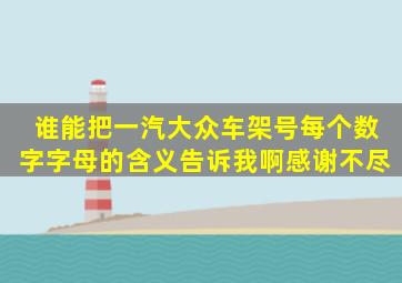 谁能把一汽大众车架号每个数字字母的含义告诉我啊。感谢不尽