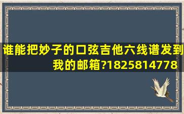 谁能把妙子的《口弦》吉他六线谱发到我的邮箱?1825814778@qq.com