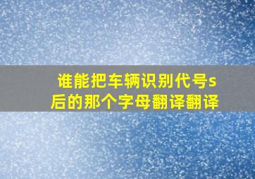 谁能把车辆识别代号s后的那个字母翻译翻译