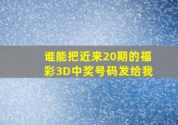 谁能把近来20期的福彩3D中奖号码发给我